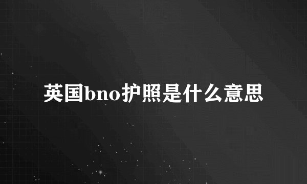 英国bno护照是什么意思