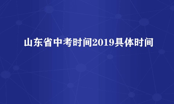 山东省中考时间2019具体时间