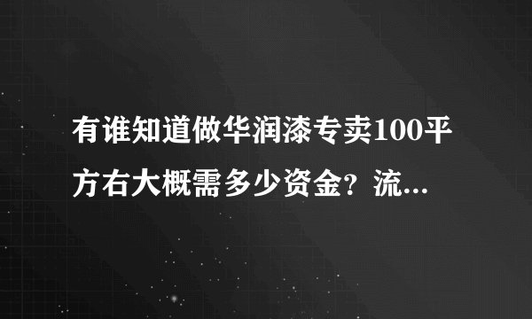 有谁知道做华润漆专卖100平方右大概需多少资金？流程怎么走?利润如何？谢谢谢谢谢谢谢谢谢谢谢谢！