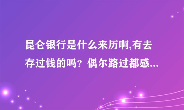 昆仑银行是什么来历啊,有去存过钱的吗？偶尔路过都感叹那是一朵奇葩..