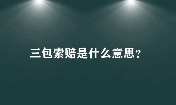 三包索赔是什么意思？
