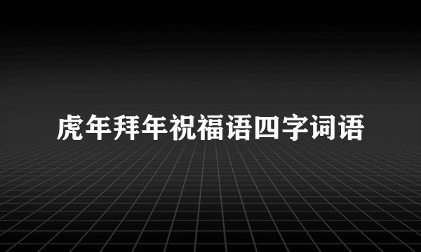 虎年拜年祝福语四字词语
