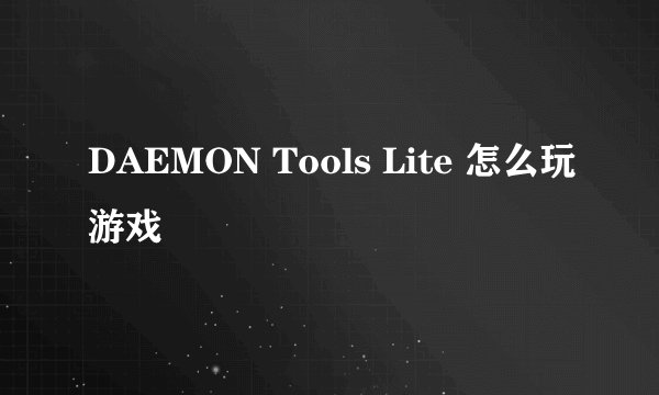 DAEMON Tools Lite 怎么玩游戏