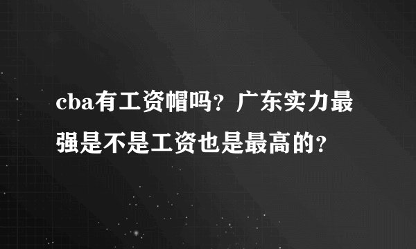 cba有工资帽吗？广东实力最强是不是工资也是最高的？