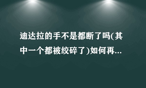 迪达拉的手不是都断了吗(其中一个都被绞碎了)如何再弄回去的？