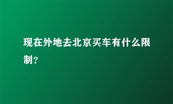 现在外地去北京买车有什么限制？