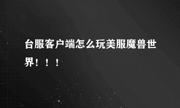 台服客户端怎么玩美服魔兽世界！！！