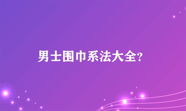 男士围巾系法大全？