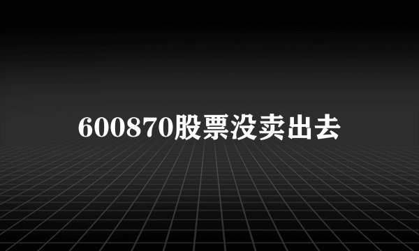 600870股票没卖出去