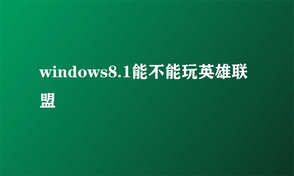 windows8.1能不能玩英雄联盟