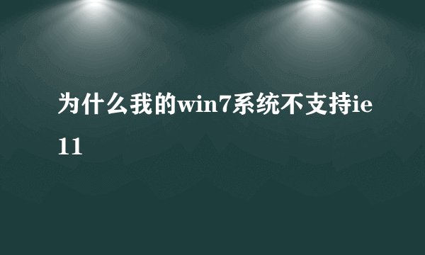 为什么我的win7系统不支持ie11