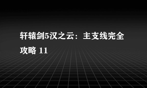 轩辕剑5汉之云：主支线完全攻略 11