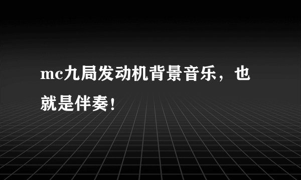 mc九局发动机背景音乐，也就是伴奏！