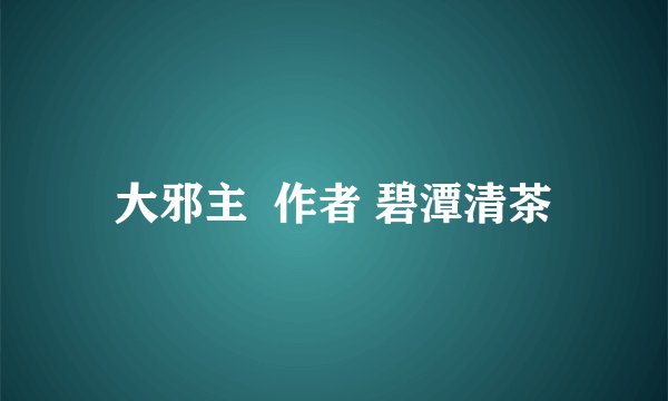 大邪主  作者 碧潭清茶