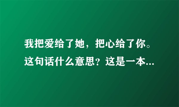 我把爱给了她，把心给了你。这句话什么意思？这是一本小说上的。我一直看不懂