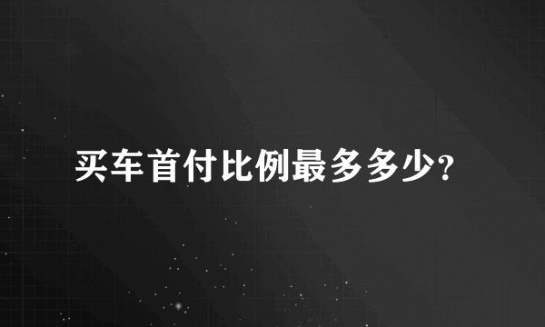 买车首付比例最多多少？
