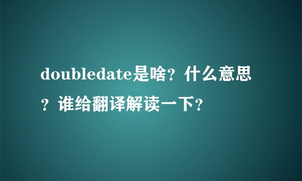 doubledate是啥？什么意思？谁给翻译解读一下？