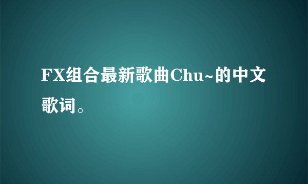 FX组合最新歌曲Chu~的中文歌词。