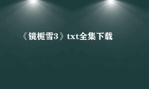 《镜栀雪3》txt全集下载