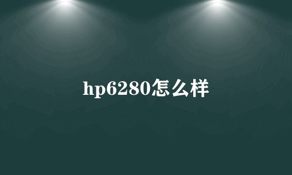 hp6280怎么样