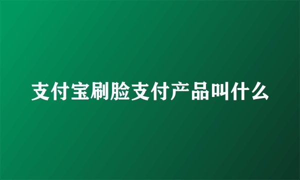支付宝刷脸支付产品叫什么