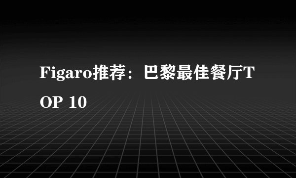 Figaro推荐：巴黎最佳餐厅TOP 10
