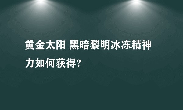 黄金太阳 黑暗黎明冰冻精神力如何获得?