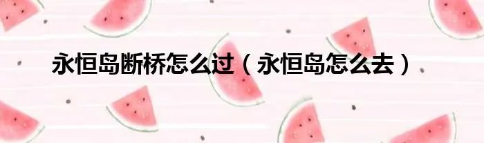 永恒岛断桥怎么过（永恒岛怎么去）