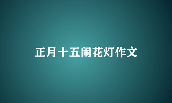 正月十五闹花灯作文