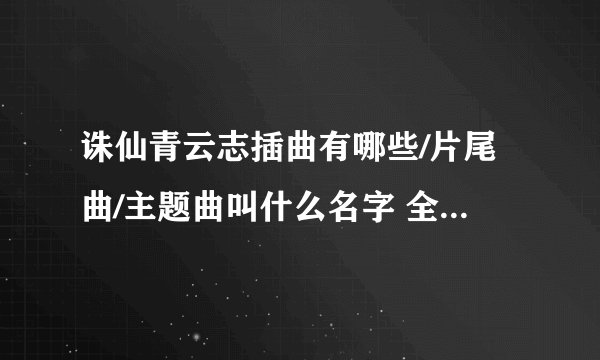 诛仙青云志插曲有哪些/片尾曲/主题曲叫什么名字 全部歌曲汇总