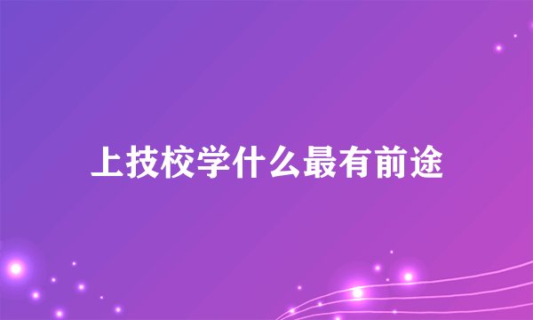 上技校学什么最有前途