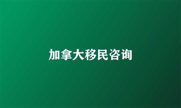 加拿大移民咨询