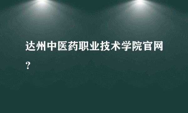 达州中医药职业技术学院官网？