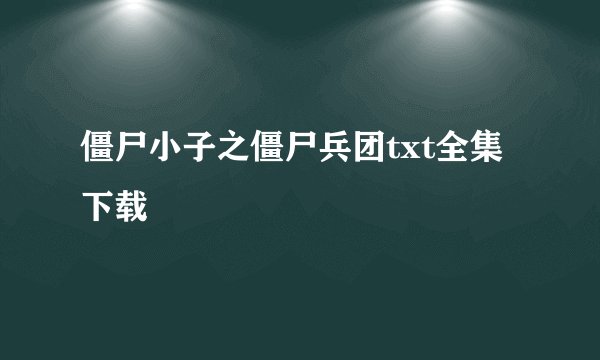 僵尸小子之僵尸兵团txt全集下载