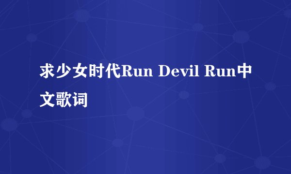 求少女时代Run Devil Run中文歌词