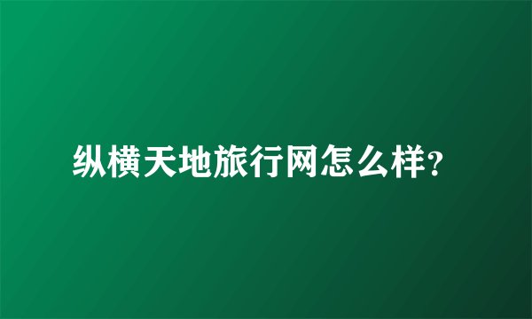 纵横天地旅行网怎么样？