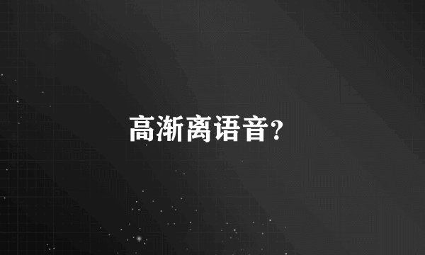 高渐离语音？