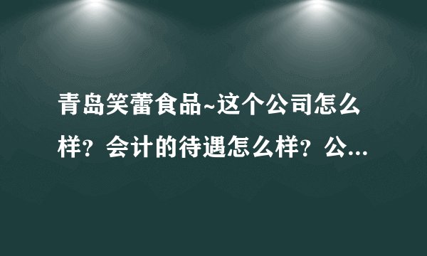 青岛笑蕾食品~这个公司怎么样？会计的待遇怎么样？公司情况好吗？