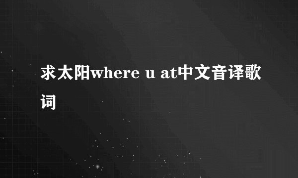 求太阳where u at中文音译歌词