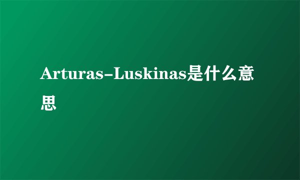 Arturas-Luskinas是什么意思