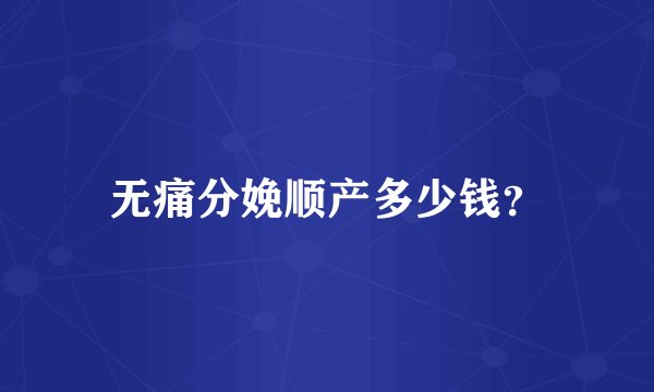 无痛分娩顺产多少钱？