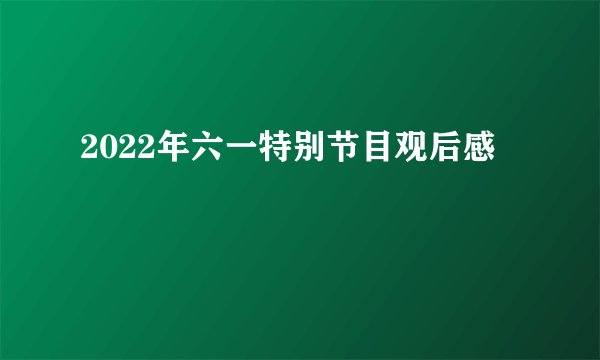 2022年六一特别节目观后感