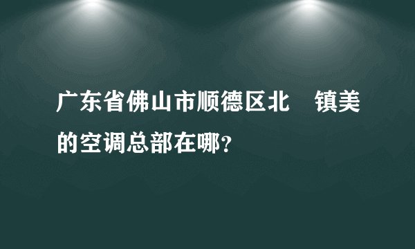 广东省佛山市顺德区北滘镇美的空调总部在哪？