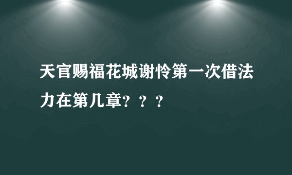 天官赐福花城谢怜第一次借法力在第几章？？？
