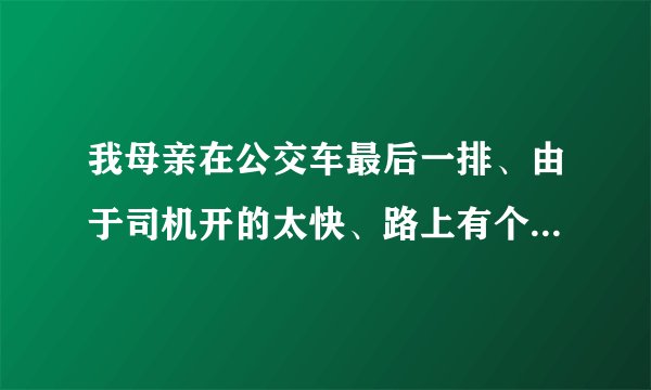 我母亲在公交车最后一排、由于司机开的太快、路上有个大坑、司机并没有减速、颠簸、导致我母亲被弹起又落下、送去医院检查、诊断第三节腰椎骨折、我现在就想问一下、车队需要给我们赔付什么费用、除了看病和单位请假扣的费用（误工费）赔偿、我们还能要求车队陪我我们其他什么费用？营养费什么的？可以要求吗？请教一下各位律师！谢谢