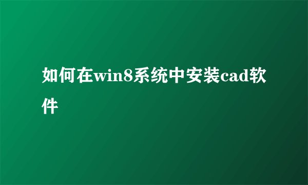 如何在win8系统中安装cad软件