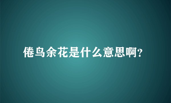 倦鸟余花是什么意思啊？