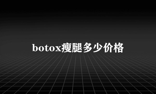 botox瘦腿多少价格