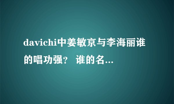 davichi中姜敏京与李海丽谁的唱功强？ 谁的名气大？大多少？ 先谢谢了。