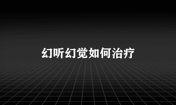 幻听幻觉如何治疗